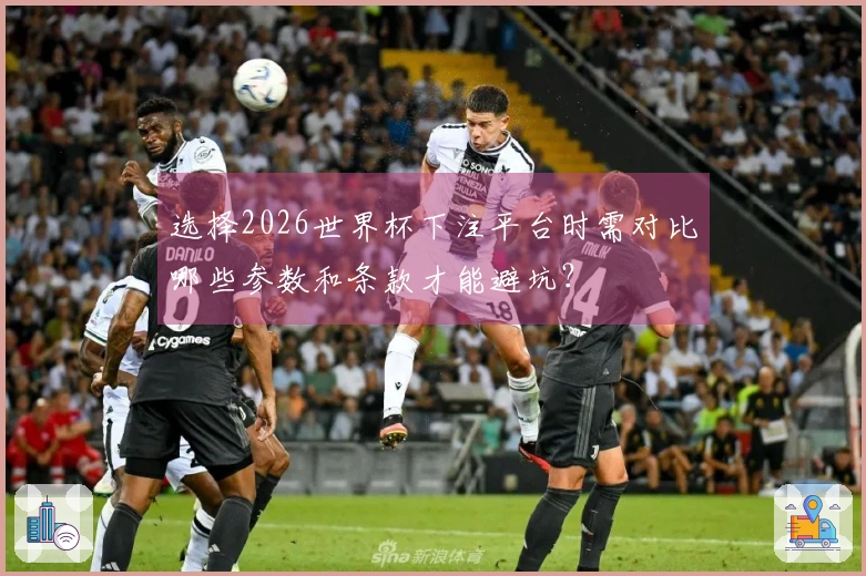选择2026世界杯下注平台时需对比哪些参数和条款才能避坑？