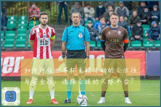 如何评估世界杯竞猜活动的合法性与安全性，选择合适的买球平台？