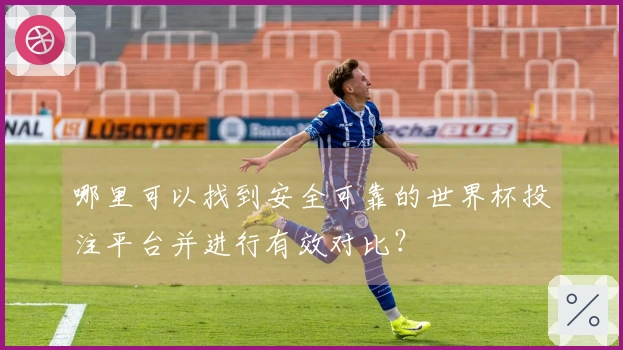 哪里可以找到安全可靠的世界杯投注平台并进行有效对比？