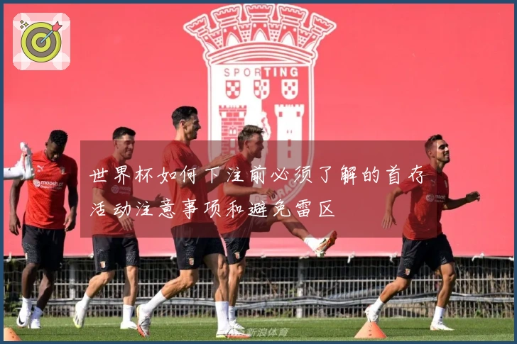 世界杯如何下注前必须了解的首存活动注意事项和避免雷区