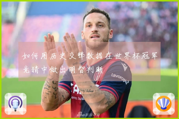 如何用历史交锋数据在世界杯冠军竞猜中做出明智判断
