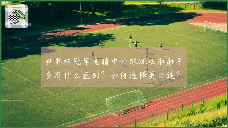 世界杯冠军竞猜中让球玩法和胜平负有什么区别？如何选择更合适？