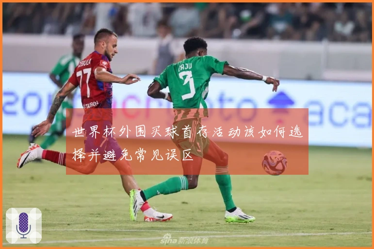 世界杯外围买球首存活动该如何选择并避免常见误区