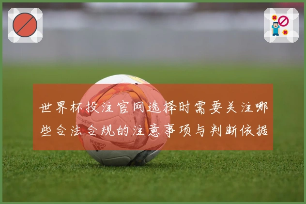 世界杯投注官网选择时需要关注哪些合法合规的注意事项与判断依据