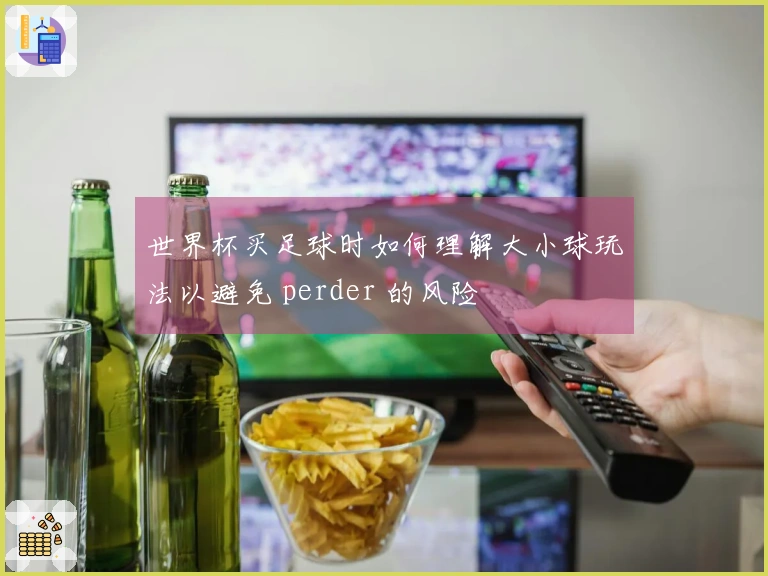 世界杯买足球时如何理解大小球玩法以避免 perder 的风险