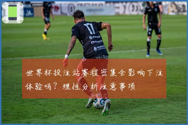 世界杯投注站赛程密集会影响下注体验吗？理性分析注意事项