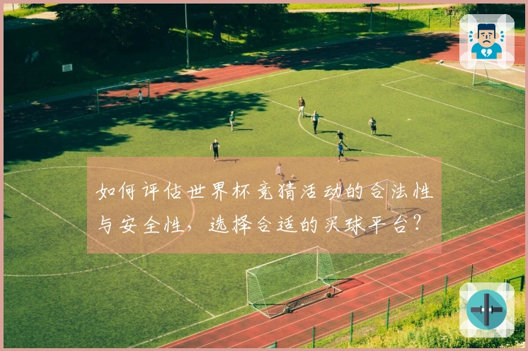 如何评估世界杯竞猜活动的合法性与安全性，选择合适的买球平台？