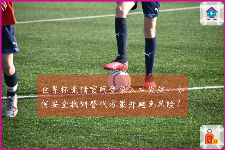 世界杯竞猜官网登录入口失效，如何安全找到替代方案并避免风险？