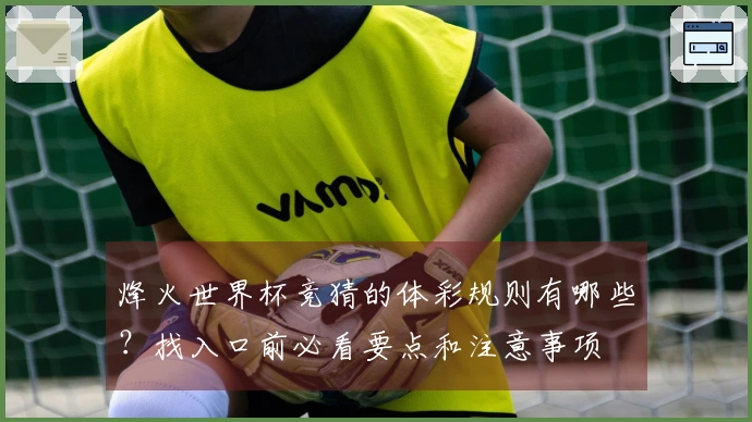 烽火世界杯竞猜的体彩规则有哪些？找入口前必看要点和注意事项