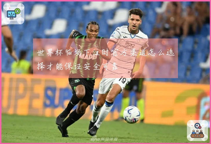 世界杯临场下注时官方渠道怎么选择才能保证安全可靠
